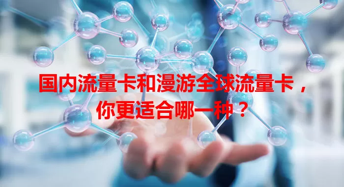 国内流量卡和漫游全球流量卡，你更适合哪一种？