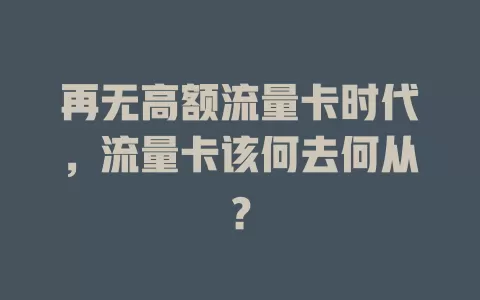 再无高额流量卡时代，流量卡该何去何从？