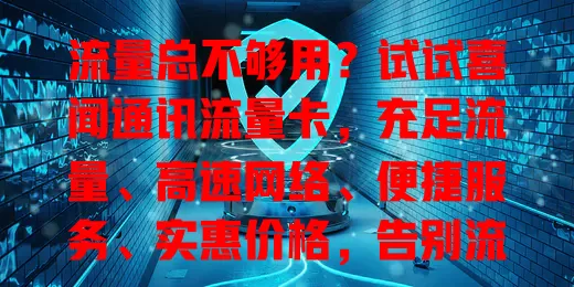 流量总不够用？试试喜闻通讯流量卡，充足流量、高速网络、便捷服务、实惠价格，告别流量焦虑！