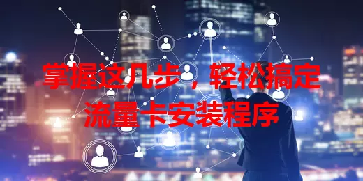 掌握这几步，轻松搞定流量卡安装程序