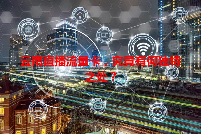 云南直播流量卡，究竟有何独特之处？