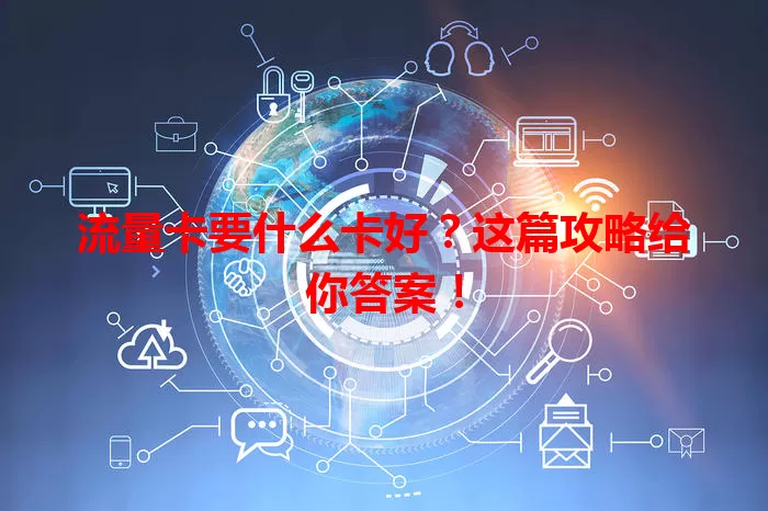 流量卡要什么卡好？这篇攻略给你答案！