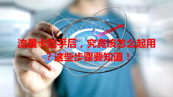 流量卡到手后，究竟该怎么起用？这些步骤要知道！