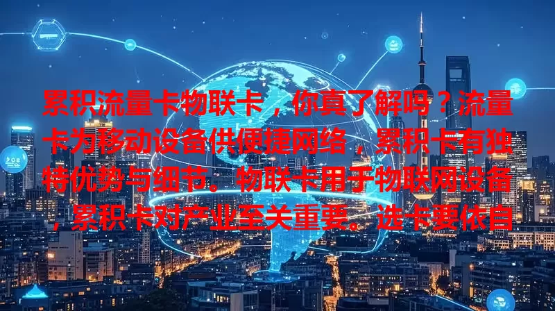 累积流量卡物联卡，你真了解吗？流量卡为移动设备供便捷网络，累积卡有独特优势与细节。物联卡用于物联网设备，累积卡对产业至关重要。选卡要依自身需求，明确用途挑适合的，让其发挥最大价值。