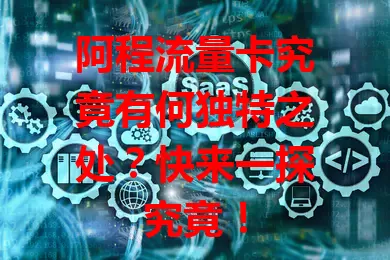 阿程流量卡究竟有何独特之处？快来一探究竟！