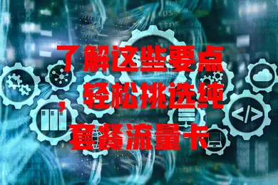 了解这些要点，轻松挑选纯套餐流量卡