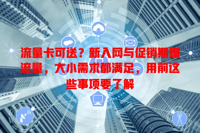 流量卡可送？新入网与促销期赠流量，大小需求都满足，用前这些事项要了解