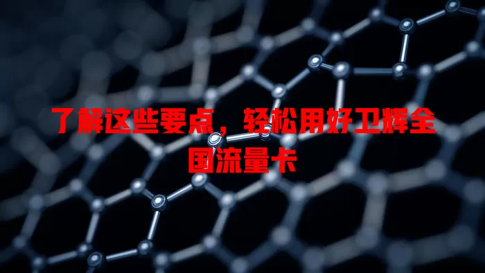 了解这些要点，轻松用好卫辉全国流量卡