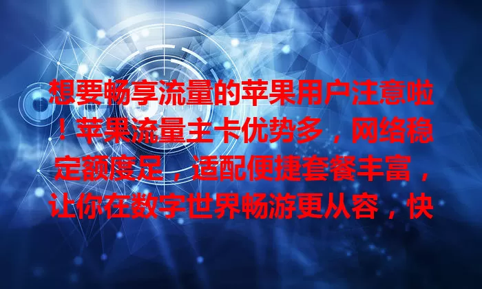 想要畅享流量的苹果用户注意啦！苹果流量主卡优势多，网络稳定额度足，适配便捷套餐丰富，让你在数字世界畅游更从容，快关注提升手机使用体验！