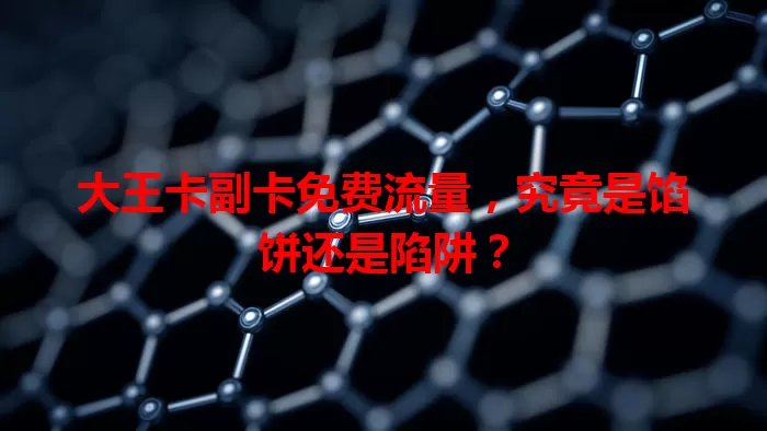 大王卡副卡免费流量，究竟是馅饼还是陷阱？