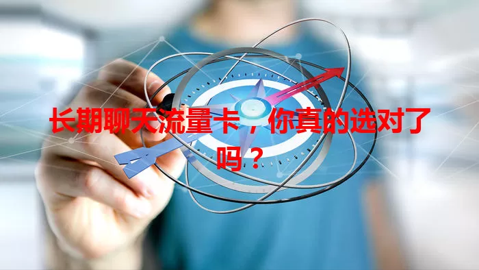 长期聊天流量卡，你真的选对了吗？