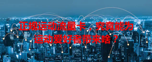 正规运动流量卡，究竟能为运动爱好者带来啥？