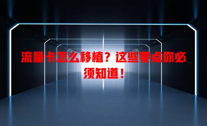 流量卡怎么移植？这些要点你必须知道！