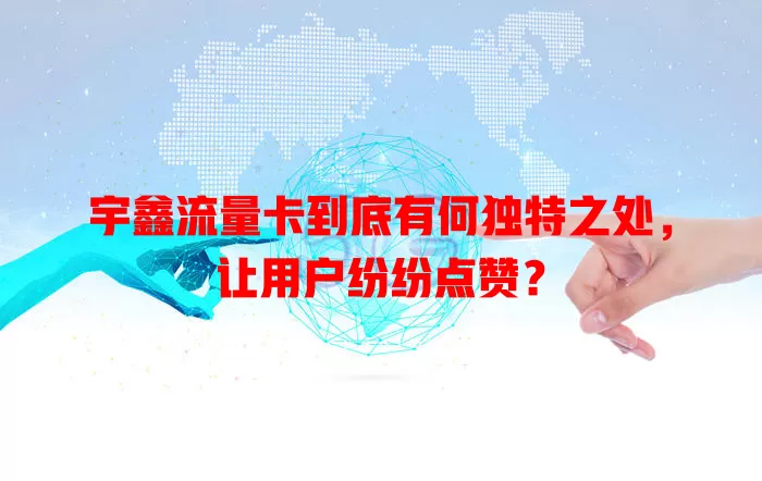宇鑫流量卡到底有何独特之处，让用户纷纷点赞？