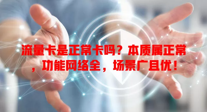 流量卡是正常卡吗？本质属正常，功能网络全，场景广且优！