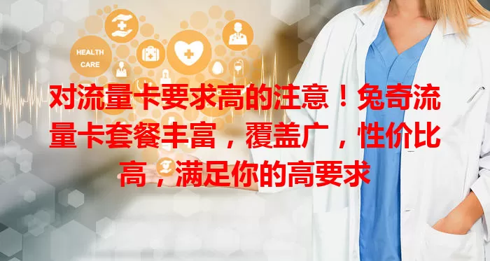 对流量卡要求高的注意！兔奇流量卡套餐丰富，覆盖广，性价比高，满足你的高要求