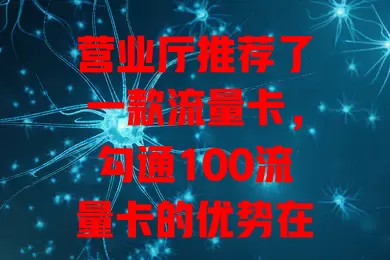 营业厅推荐了一款流量卡，勾通100流量卡的优势在哪？