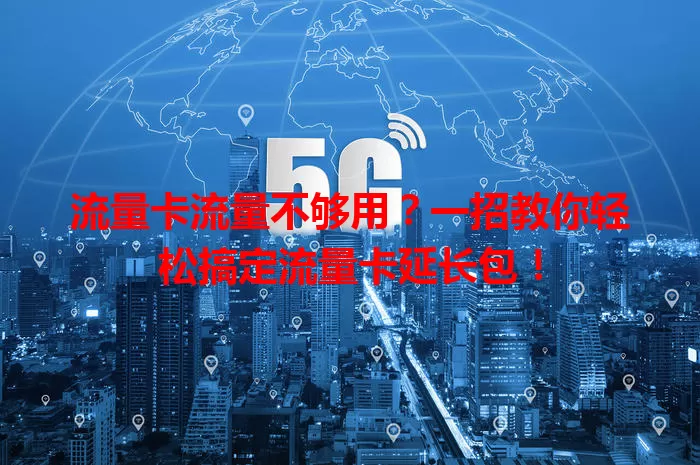 流量卡流量不够用？一招教你轻松搞定流量卡延长包！