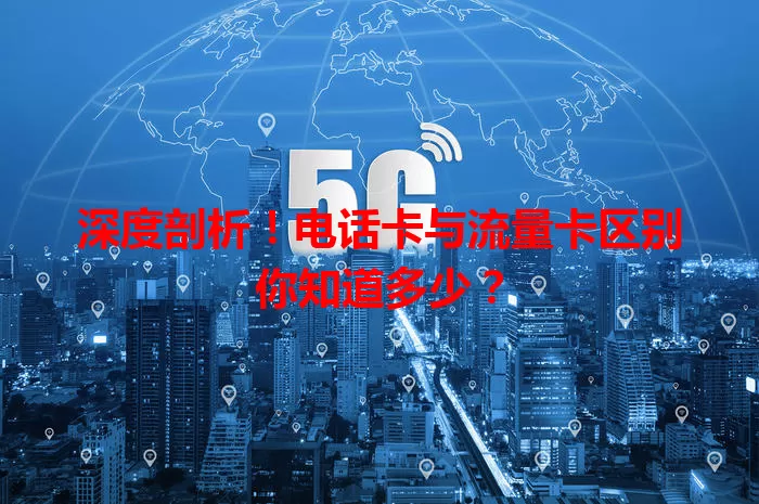 深度剖析！电话卡与流量卡区别你知道多少？