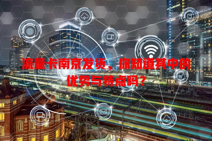 流量卡南京发货，你知道其中的优势与特点吗？