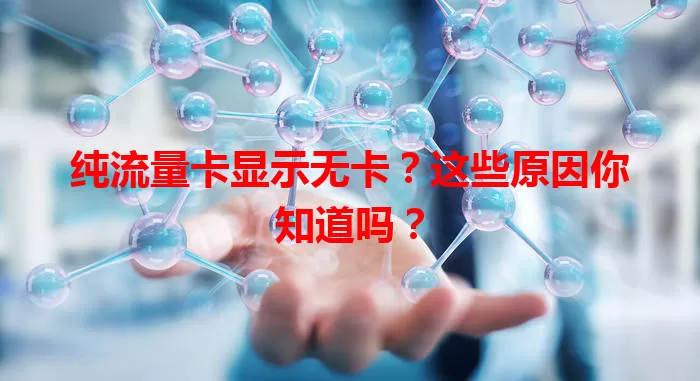 纯流量卡显示无卡？这些原因你知道吗？