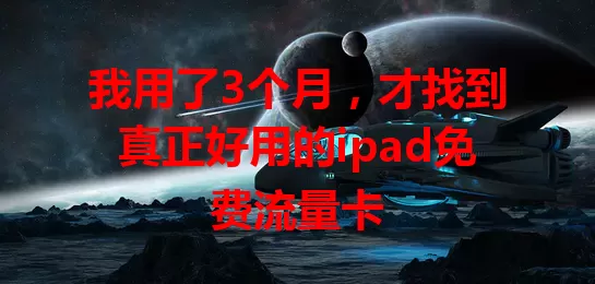 我用了3个月，才找到真正好用的ipad免费流量卡