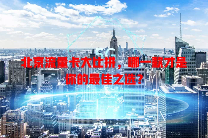 北京流量卡大比拼，哪一款才是你的最佳之选？