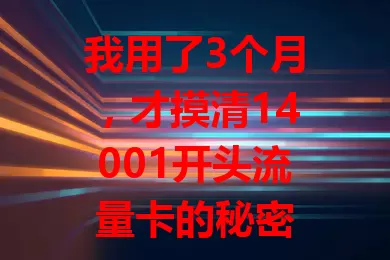 我用了3个月，才摸清14001开头流量卡的秘密