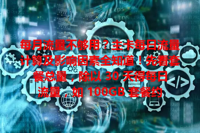 每月流量不够用？主卡每日流量计算及影响因素全知道！先看套餐总量，除以 30 天得每日流量，如 100GB 套餐约 3.33GB。实际使用受多因素影响，掌握方法就能合理规划流量啦！