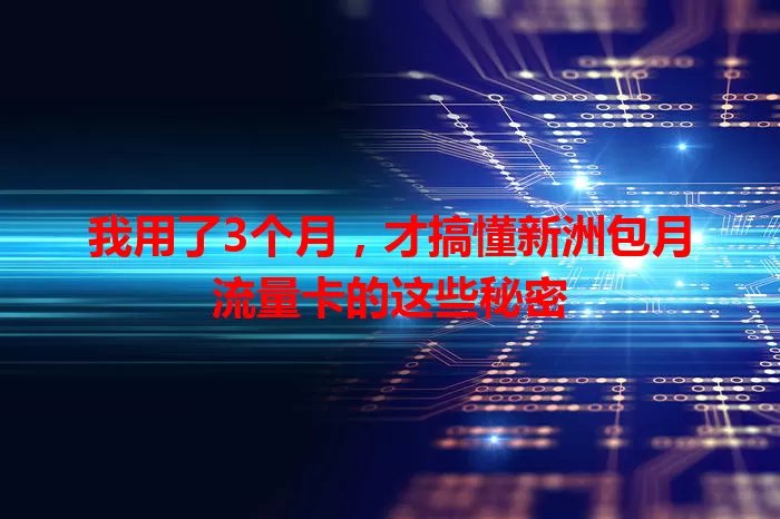 我用了3个月，才搞懂新洲包月流量卡的这些秘密