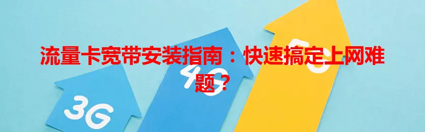 流量卡宽带安装指南：快速搞定上网难题？