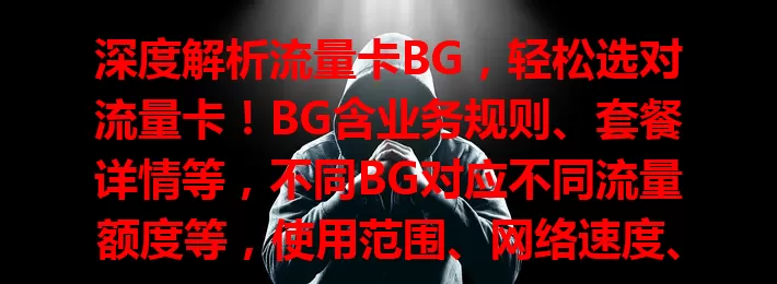 深度解析流量卡BG，轻松选对流量卡！BG含业务规则、套餐详情等，不同BG对应不同流量额度等，使用范围、网络速度、套餐有效期也关键，选卡时研读BG，按需挑选免烦恼