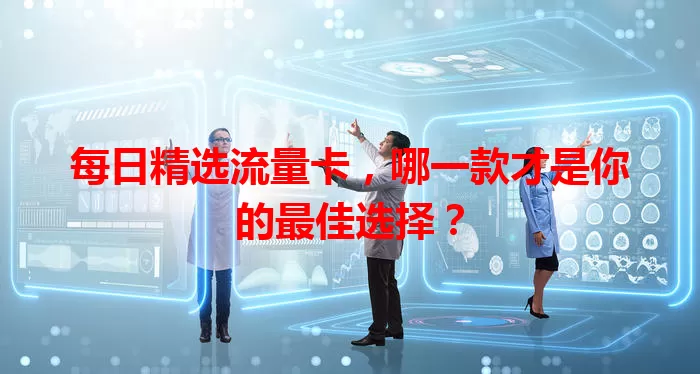 每日精选流量卡，哪一款才是你的最佳选择？
