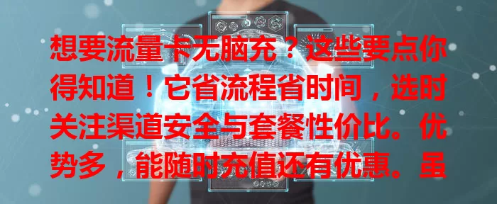 想要流量卡无脑充？这些要点你得知道！它省流程省时间，选时关注渠道安全与套餐性价比。优势多，能随时充值还有优惠。虽有小问题，但选正规平台并与客服沟通可解决。