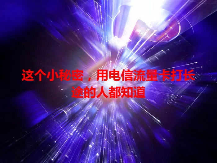 这个小秘密，用电信流量卡打长途的人都知道