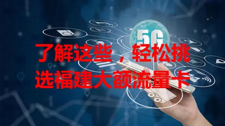 了解这些，轻松挑选福建大额流量卡