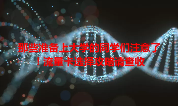 那些准备上大学的同学们注意了！流量卡选择攻略请查收