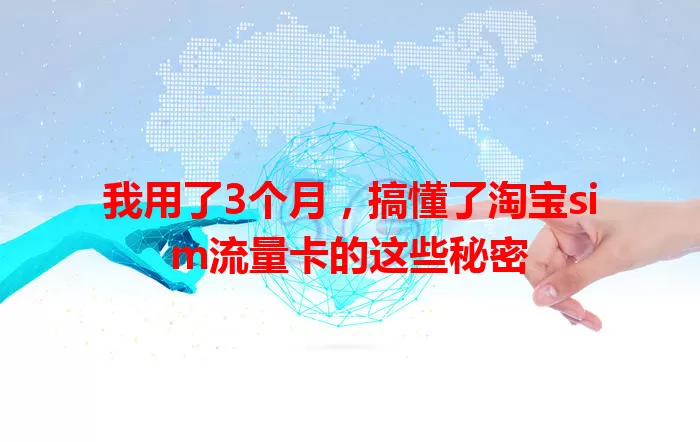 我用了3个月，搞懂了淘宝sim流量卡的这些秘密