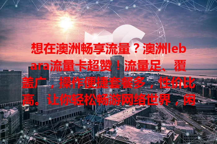 想在澳洲畅享流量？澳洲lebara流量卡超赞！流量足、覆盖广，操作便捷套餐多，性价比高。让你轻松畅游网络世界，闲暇了解风土人情，工作沟通无阻，快关注！