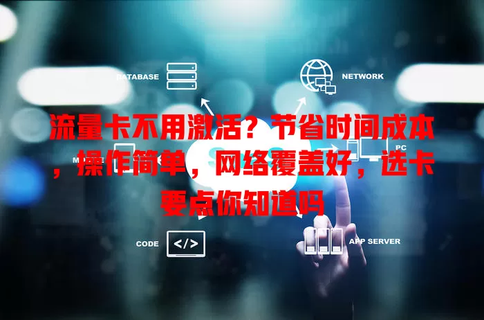 流量卡不用激活？节省时间成本，操作简单，网络覆盖好，选卡要点你知道吗