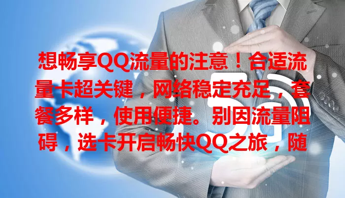 想畅享QQ流量的注意！合适流量卡超关键，网络稳定充足，套餐多样，使用便捷。别因流量阻碍，选卡开启畅快QQ之旅，随时与亲友分享喜悦，赶紧行动！