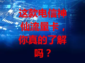这款电信神仙流量卡，你真的了解吗？