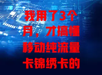 我用了3个月，才搞懂移动纯流量卡锦绣卡的秘密