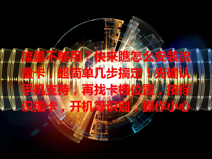流量不够用？快来瞧怎么安装流量卡，超简单几步搞定！先确认手机支持，再找卡槽位置，按标识插卡，开机等识别，操作小心防损卡，照做畅享充足流量