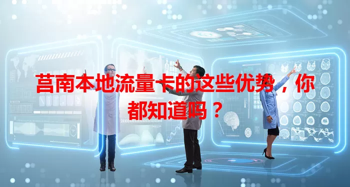 莒南本地流量卡的这些优势，你都知道吗？