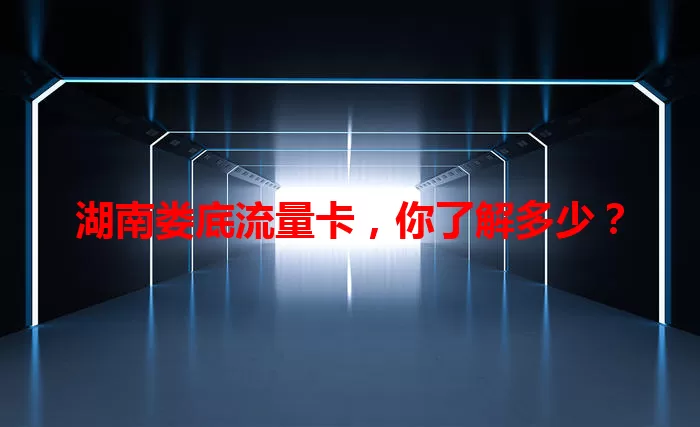 湖南娄底流量卡，你了解多少？
