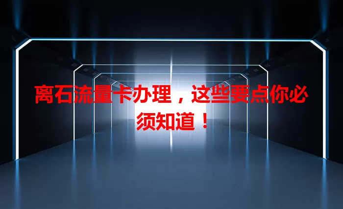 离石流量卡办理，这些要点你必须知道！