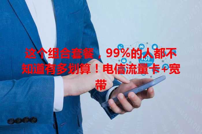 这个组合套餐，99%的人都不知道有多划算！电信流量卡+宽带