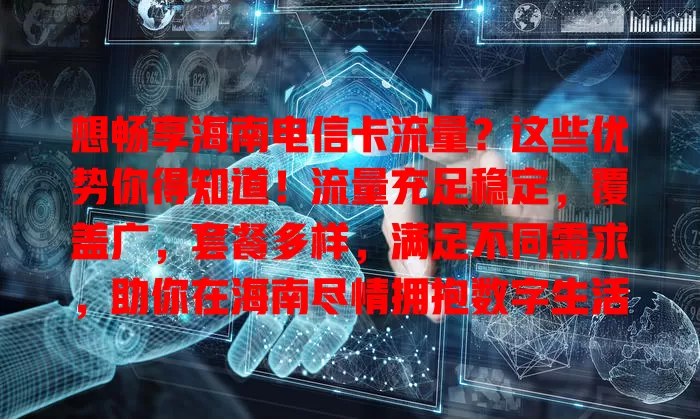 想畅享海南电信卡流量？这些优势你得知道！流量充足稳定，覆盖广，套餐多样，满足不同需求，助你在海南尽情拥抱数字生活，留下美好回忆