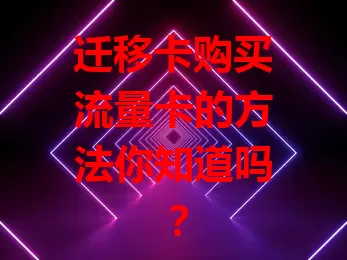 迁移卡购买流量卡的方法你知道吗？